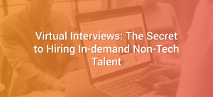 Virtual Interviews: The Secret to Hiring In-demand Non-Tech Talent