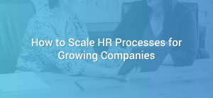 How to Scale HR Processes for Growing Companies