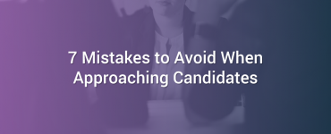 7 Mistakes to Avoid When Approaching Candidates