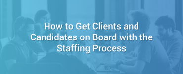 How to Get Clients and Candidates on Board with the Staffing Process
