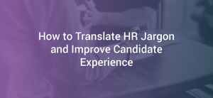 How to Translate HR Jargon and Improve Candidate Experience