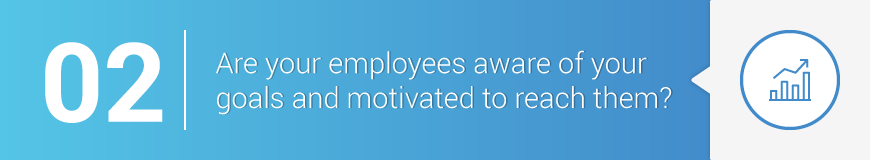 2. Are your employees aware of your goals and motivated to reach them?