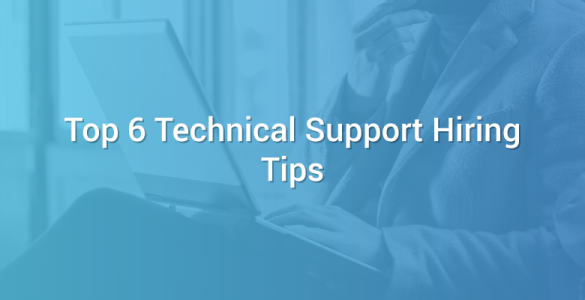 Top 6 Technical Support Hiring Tips