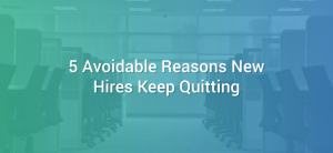 5 Avoidable Reasons New Hires Keep Quitting