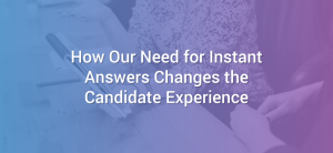 How Our Need for Instant Answers Changes the Candidate Experience