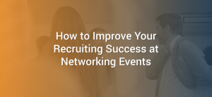 How to Improve Your Recruiting Success at Networking Events