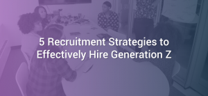 5 Recruitment Strategies to Effectively Hire Generation Z