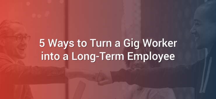 5 Ways to Turn a Gig Worker into a Long-Term Employee