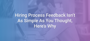Hiring Process Feedback Isn’t As Simple As You Thought, Here’s Why