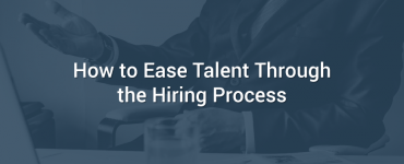 How to Ease Talent Through the Hiring Process