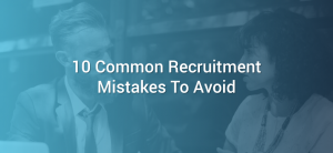 10 Common Recruitment Mistakes To Avoid