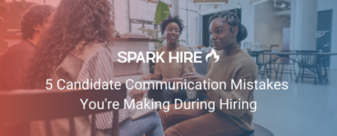 5 Candidate Communication Mistakes You're Making During Hiring