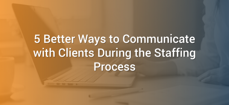 5 Better Ways to Communicate with Clients During the Staffing Process