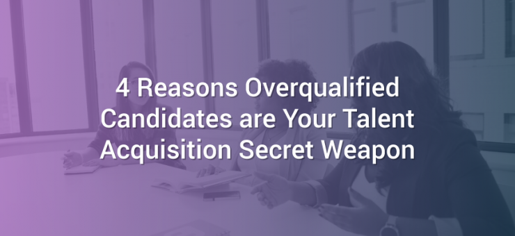 4 Reasons Overqualified Candidates are Your Talent Acquisition Secret Weapon