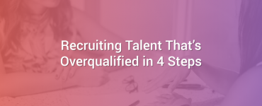 Recruiting Talent That's Overqualified in 4 Steps