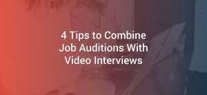 4 Tips to Combine Job Auditions with Video Interviews