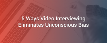5 Ways Video Interviewing Eliminates Unconscious Bias