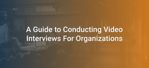 A Guide to Conducting Video Interviews For Organizations