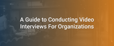 A Guide to Conducting Video Interviews For Organizations