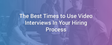 The Best Times to Use Video Interviews in Your Hiring Process