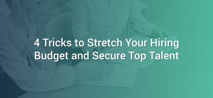 4 Tricks to Stretch Your Hiring Budget and Secure Top Talent