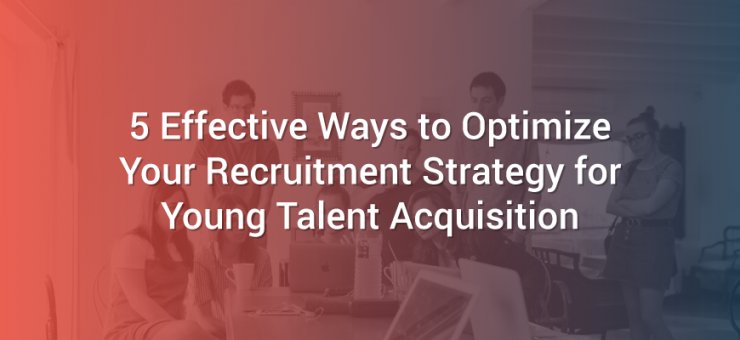 5 Effective Ways to Optimize Your Recruitment Strategy for Young Talent Acquisition