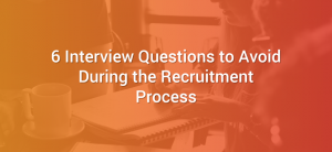 6 Interview Questions to Avoid During the Recruitment Process
