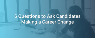 6 Questions to Ask Candidates Making a Career Change