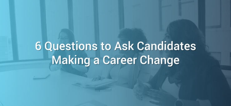 6 Questions to Ask Candidates Making a Career Change