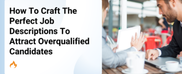 How to Craft the Perfect Job Descriptions to Attract Overqualified Candidates