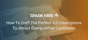 How To Craft The Perfect Job Descriptions To Attract Overqualified Candidates