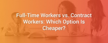 Full-Time Workers vs. Contract Workers: Which Option Is Cheaper?