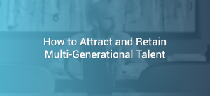 How to Attract and Retain Multi-Generational Talent