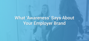 What Awareness Says About Your Employer Brand