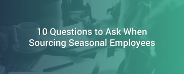 10 Questions to Ask When Sourcing Seasonal Employees