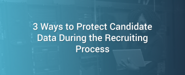 3 Ways to Protect Candidate Data During the Recruiting Process