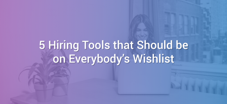 5 Hiring Tools that Should be on Everybody's Wishlist