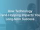 How Technology Trend-Hopping Impacts Your Long-term Success