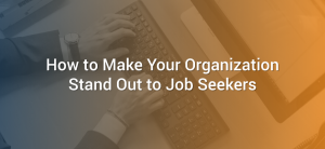 How to Make Your Organization Stand Out to Job Seekers