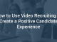 How to Use Video Recruiting to Create a Positive Candidate Experience