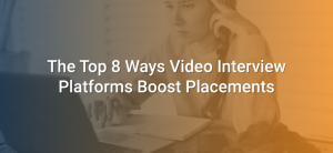 The Top 8 Ways Video Interview Platforms Boost Placements