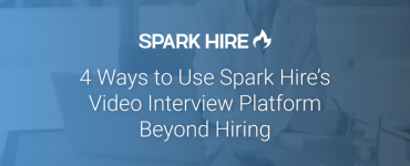 4 Ways to Use Spark Hire's Video Interviewing Platform Beyond Hiring