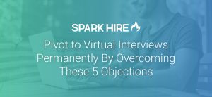 Pivot to Virtual Interviews Permanently by Overcoming These 5 Objections