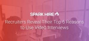 Recruiters Reveal Their Top 6 Reasons to Use Video Interviews