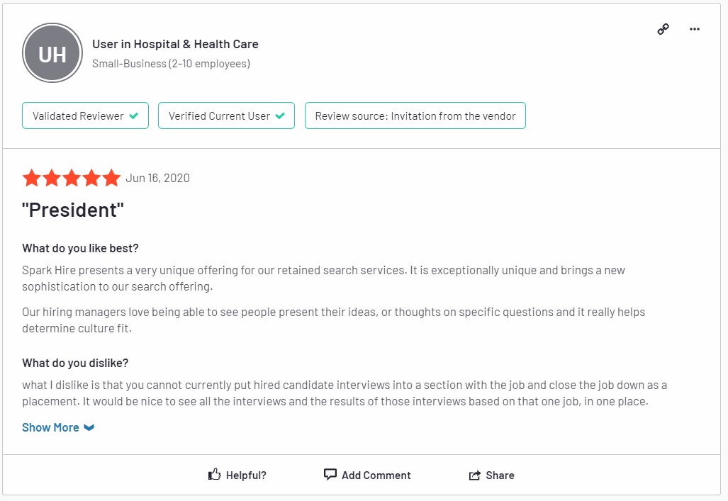 An anonymous 5 star testimonial of Spark Hire from the Hospital  & Health Care industry. It states, "Spark Hire presents a very unique offering for our retained search services.... It brings a new sophistication to our search offering. Our hiring managers love being able to see people present their ideas, or thoughts on specific questions and it really helps determine culture fit."