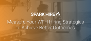 Measure Your WFH Hiring Strategies to Achieve Better Outcomes