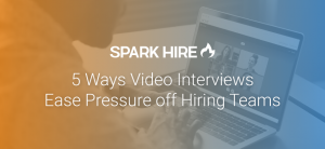 5 Ways Video Interviews Ease Pressure Off Hiring Teams