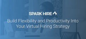 Build Flexibility and Productivity Into Your Virtual Hiring Strategy