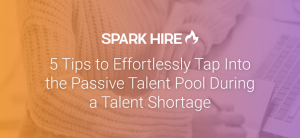 5 Tips to Effortlessly Tap Into the Passive Talent Pool During a Talent Shortage, passive candidates