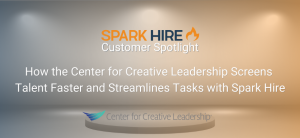 Customer Spotlight - How the Center for Creative Leadership Screens Talent Faster and Streamlines Tasks with Spark Hire
